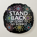 COUSSINS RONDS RESTEZ EN ARRIÈRE JE VAIS FAIRE DE LA SCIENCE<br><div class="desc">COUSSIN SCIENTIFIQUE CUSHION. Coussin coussin cool,  tendance,  inspiré par la science,  conçu comme un cadeau pour tous les scientifiques,  professeurs de sciences,  étudiants en sciences,  bref tout geek scientifique dans votre vie (et qui vous inclut)! Conçu par Science Geekness© à l'adresse http://www.zazzle.com/sciencegeekness*</div>