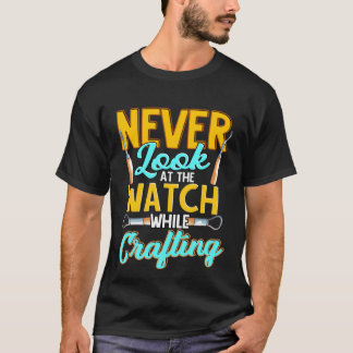 Crafter Never Look At Watch While Crafting  1 T-shirt