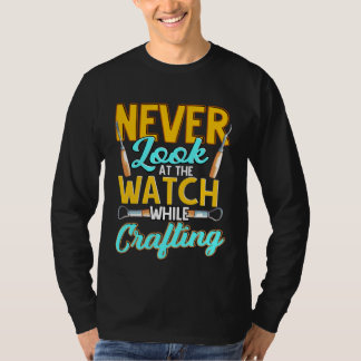 Crafter Never Look At Watch While Crafting  1 T-shirt