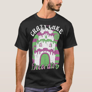 Crazy Cake Decoration Baker Baking Cake T-shirt