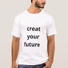 Create Your Future  T-shirt