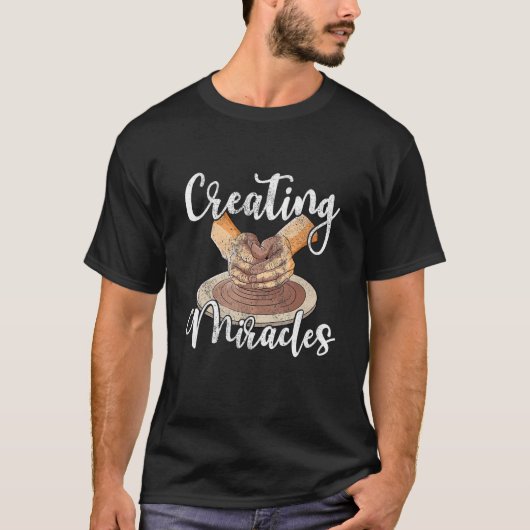 Creating miralces ceramic clay potter pottery arti t-shirt (Voorkant)