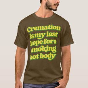 Crematie is mijn laatste hoop op een rokerwarm lic t-shirt
