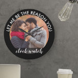 Custom Photo Let me be the Reason you Clock Watch<br><div class="desc">Custom photo clock - upload one of your favorite photo to create your own romantic and unique vend. The wording which frames your picture reads "let me be the reason you clock watch" in modern and handwritten calligraphy. The design has a color palette of black and white.</div>