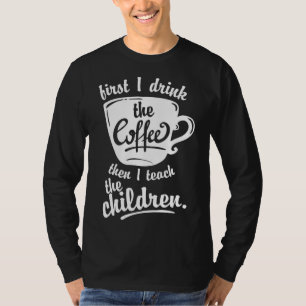 Cute Funny Teacher - Eerst Drink ik de koffie Teac T-shirt