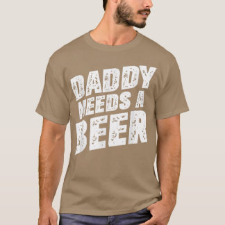 Daddy Needs A Beer - Funny Beer Dad Father's Day D T-shirt