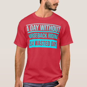 Dag zonder Horseback Riding is een verloren dag T-shirt