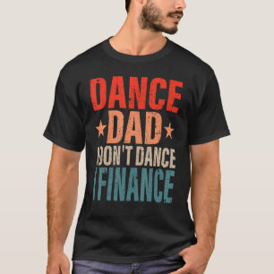 Dance Dad I't Dance I Finance Dancing Papa S T-shirt