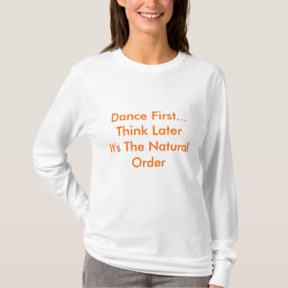 Dance First... Denk laterHet is de Natuurlijke Ord T-shirt