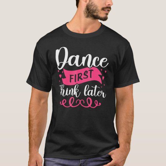 Dance First Think Later Dancing T-shirt (Voorkant)