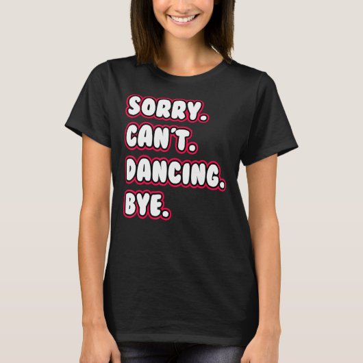 Dance  Sorry Can't Dancing Bye Dancing Dancer T-shirt (Voorkant)