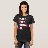Dance  Sorry Can't Dancing Bye Dancing Dancer T-shirt (Voorkant volledig)