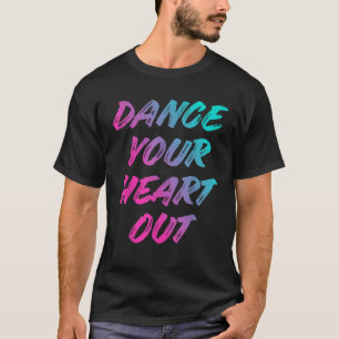 Dance Your Heart Out Funny Danser Danser Giften me T-shirt