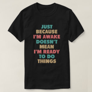 Dat ik wakker ben, betekent niet dat ik er klaar v t-shirt