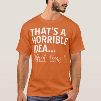 Dat is een verschrikkelijk idee hoe laat het is t-shirt