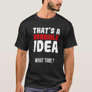 Dat is een vreselijk idee, hoe laat t-shirt
