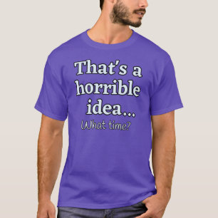 Dat is een vreselijk idee... Hoe laat? T-shirt