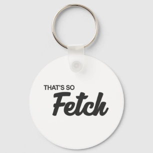 Dat is zo'n fetch print sleutelhanger