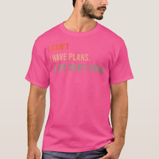 Dat kan ik niet. Ik heb plannen. In de Craft Room. T-shirt