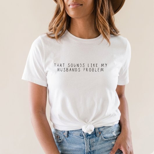 Dat klinkt als het probleem van mijn man Grappige T-shirt