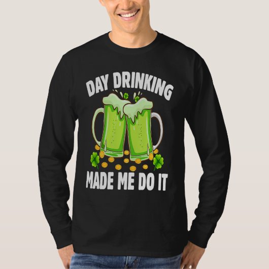Day Drinking Made Me Do It Drinking St Patricks D T-shirt (Voorkant)