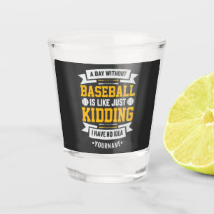 Day Without Baseball is Like. Just Kidding Shot Glas