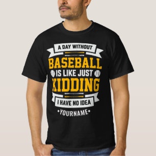 Day Without Baseball is Like. Just Kidding T-shirt