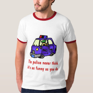 De politie denkt nooit dat het zo grappig is... t-shirt