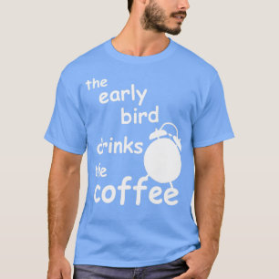 de vroege vogel drink de koffie t-shirt