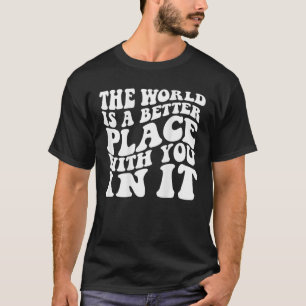 De wereld is een betere plek met jou erin t-shirt