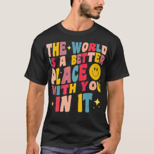 De wereld is een betere plek met jou in het positi t-shirt