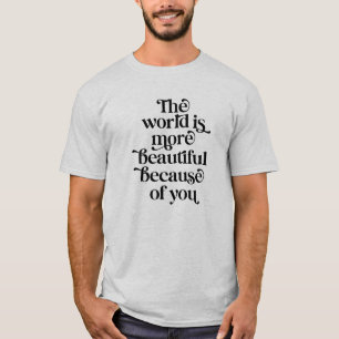 De wereld is een mooiere plek vanwege jou t-shirt