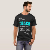Dear Coach Please Don't Kill Me Today Funny  T-shirt (Voorkant volledig)