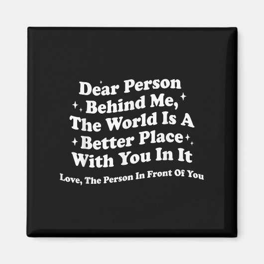 Dear Person Behind Me The World Is A Better Place Magneet (Voorkant)