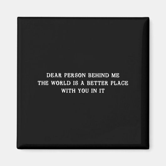 Dear Person Behind Me The World Is A Better Place Magneet (Voorkant)