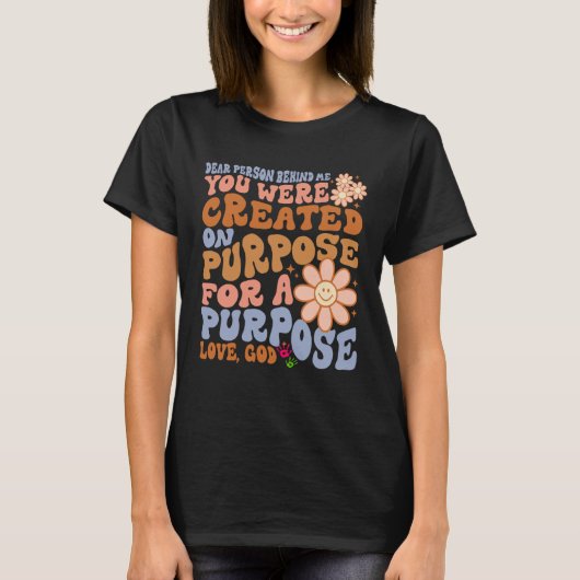 Dear Person Behind Me You Were Created on Purpose  T-shirt (Voorkant)