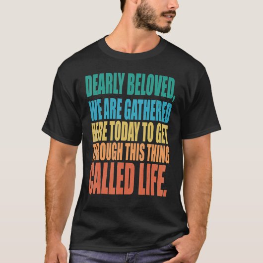 Dearly Beloved We Are Gathered Here Today Get Thro T-shirt (Voorkant)
