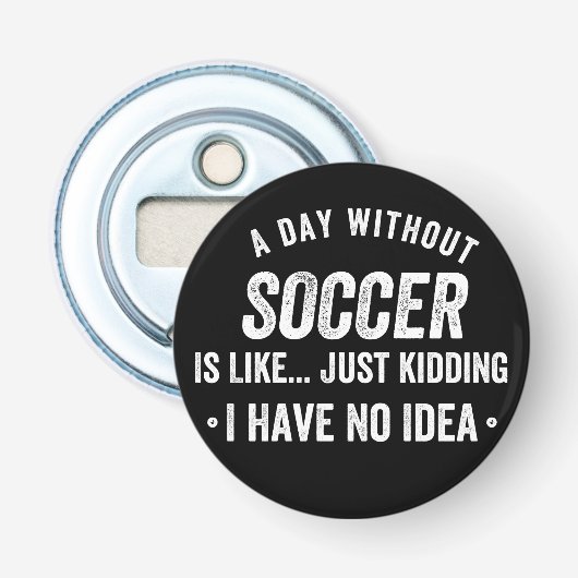 Décapsuleur A Day Without Soccer Is Like Just Kidding (Devant)