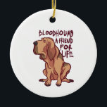 Décoration En Céramique Bloodhound Friend<br><div class="desc">Get this cute funny dog design that makes a great venft for dog owners. Poison pour les lovers de Rottweiler, German Sheppards, Pointers, Yorkshire Terriers, French Bulldogs Beagles Poodles, Labraors, Golden Retrivers et Many more. Awesome idea for dog mama or dad, new dog owner, birthday graduation, father's day, mother's day...</div>