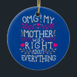 Décoration En Céramique OMG My Mother Was Right About Everything Funny<br><div class="desc">OMG My Mother Was Right About Everything Funny Mothers Day Gift. Perfect gift for your dad,  mom,  papa,  men,  women,  friend and family members on Thanksgiving Day,  Christmas Day,  Mothers Day,  Fathers Day,  4th of July,  1776 Independent day,  Veterans Day,  Halloween Day,  Patrick's Day</div>