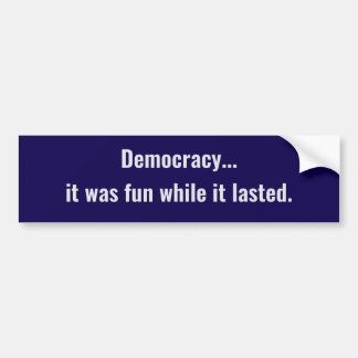 Democratie... het was leuk zolang het duurde bumpersticker