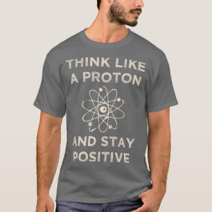 Denk als een proton en blijf positief grappig. t-shirt