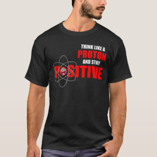 DENK ALS EEN PROTON EN BLIJF POSITIEF T-SHIRT