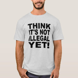 Denk dat het nog niet illegaal is! t-shirt