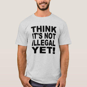 Denk dat het nog niet illegaal is! t-shirt
