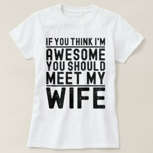 Denk je dat ik geweldig ben, je moet mijn vrouw on t-shirt