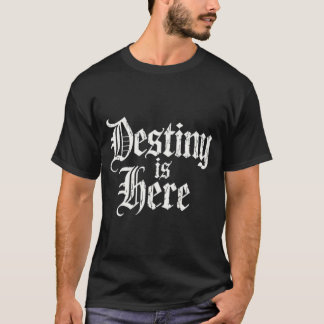 Destiny is here t-shirt