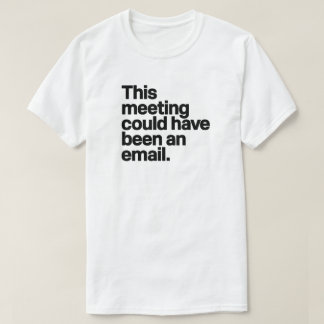 Deze vergadering had een e-mail kunnen zijn - anti t-shirt