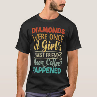 Diamonds Were Once A Girl's Best Friend Then Coffe T-shirt