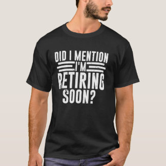 Did I Mention I'm Retiring Soon Funny Retirement R T-shirt
